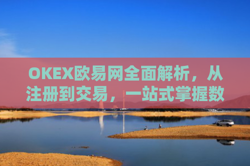 OKEX欧易网全面解析，从注册到交易，一站式掌握数字货币投资