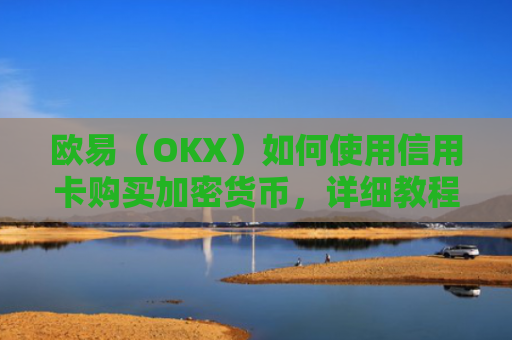 欧易（OKX）如何使用信用卡购买加密货币，详细教程