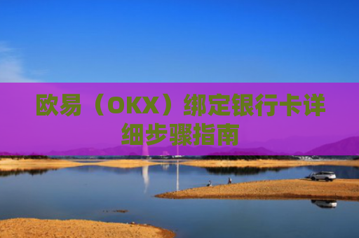 欧易（OKX）绑定银行卡详细步骤指南