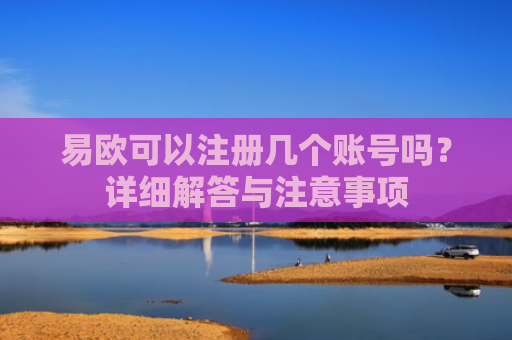 易欧可以注册几个账号吗？详细解答与注意事项