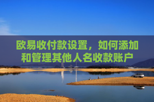 欧易收付款设置，如何添加和管理其他人名收款账户