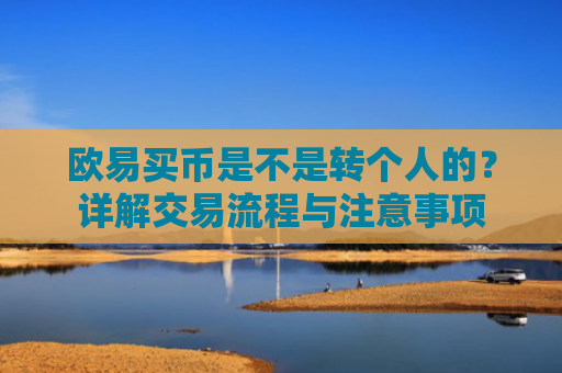 欧易买币是不是转个人的？详解交易流程与注意事项