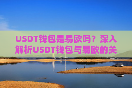 USDT钱包是易欧吗？深入解析USDT钱包与易欧的关系