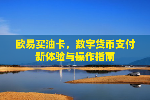 欧易买油卡，数字货币支付新体验与操作指南