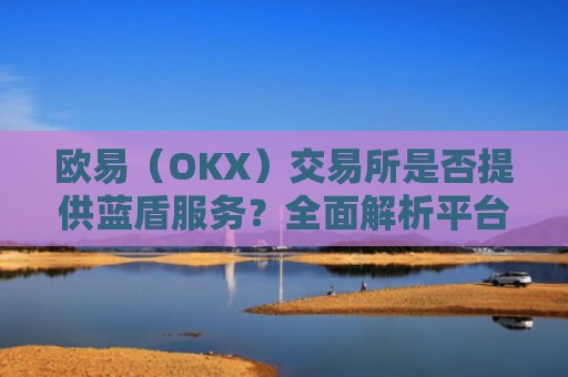 欧易（OKX）交易所是否提供蓝盾服务？全面解析平台安全机制