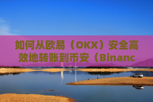 如何从欧易（OKX）安全高效地转账到币安（Binance）详细图文教程-第1张图片-大猪科技网