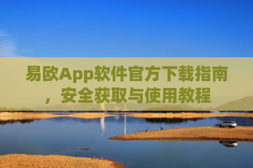 易欧App软件官方下载指南，安全获取与使用教程
