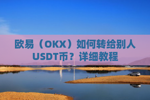欧易（OKX）如何转给别人USDT币？详细教程