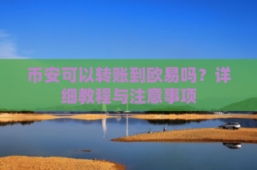 币安可以转账到欧易吗？详细教程与注意事项