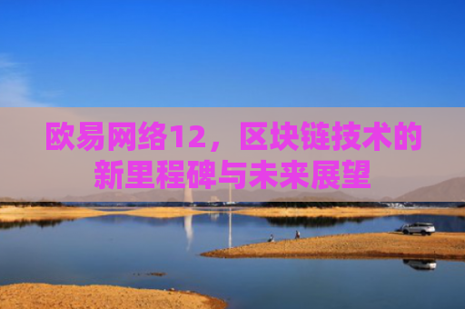 欧易网络12，区块链技术的新里程碑与未来展望