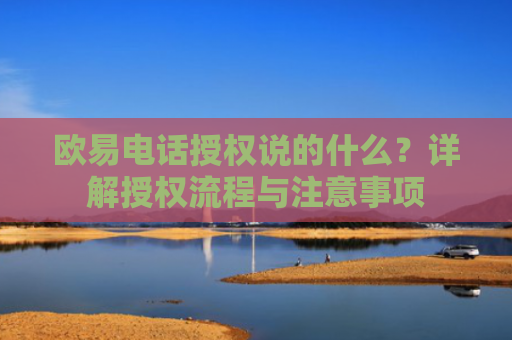 欧易电话授权说的什么？详解授权流程与注意事项-第1张图片-大猪科技网