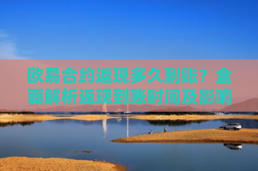 欧易合约返现多久到账？全面解析返现到账时间及影响因素