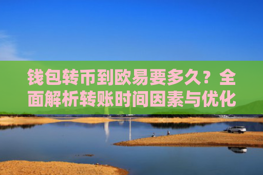 钱包转币到欧易要多久？全面解析转账时间因素与优化技巧