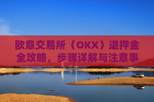 欧意交易所（OKX）退押金全攻略，步骤详解与注意事项