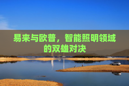 易来与欧普，智能照明领域的双雄对决