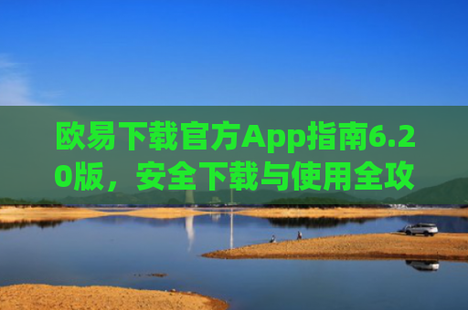 欧易下载官方App指南6.20版，安全下载与使用全攻略-第1张图片-大猪科技网
