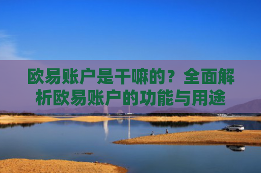 欧易账户是干嘛的？全面解析欧易账户的功能与用途-第1张图片-大猪科技网