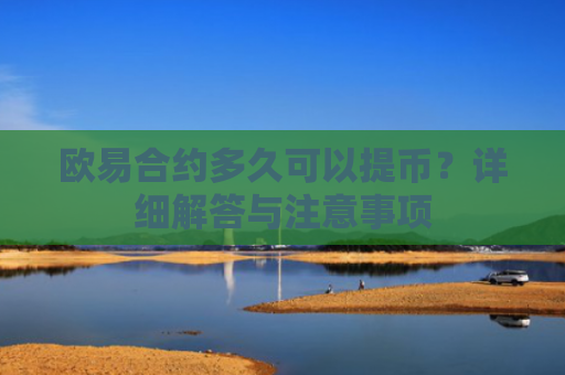 欧易合约多久可以提币？详细解答与注意事项-第1张图片-大猪科技网