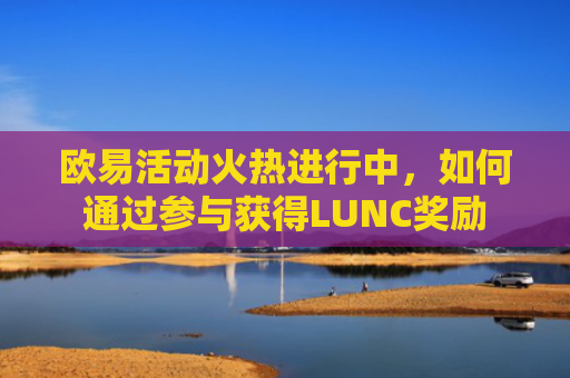 欧易活动火热进行中，如何通过参与获得LUNC奖励