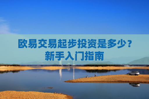 欧易交易起步投资是多少？新手入门指南-第1张图片-大猪科技网