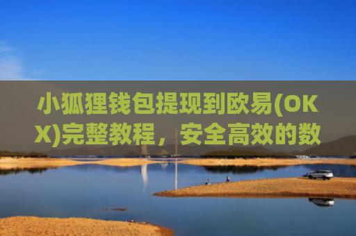 小狐狸钱包提现到欧易(OKX)完整教程，安全高效的数字资产转移指南