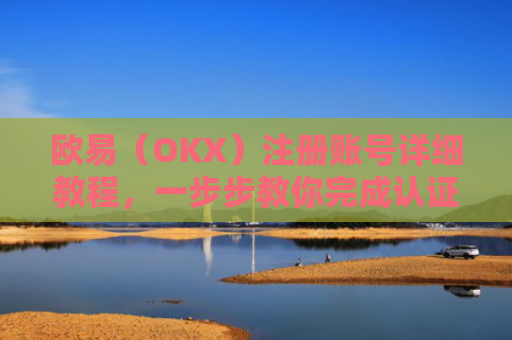 欧易（OKX）注册账号详细教程，一步步教你完成认证与交易
