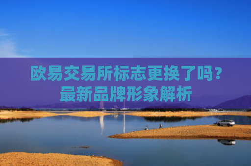欧易交易所标志更换了吗？最新品牌形象解析