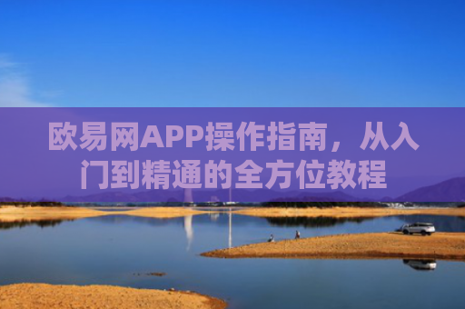 欧易网APP操作指南，从入门到精通的全方位教程