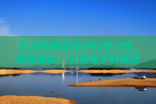 四川欧易盟电子科技公司，创新驱动，引领电子科技新未来