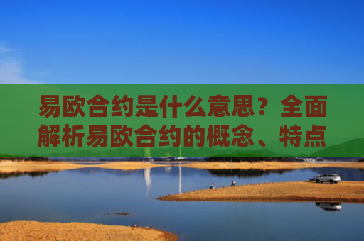 易欧合约是什么意思？全面解析易欧合约的概念、特点与使用场景