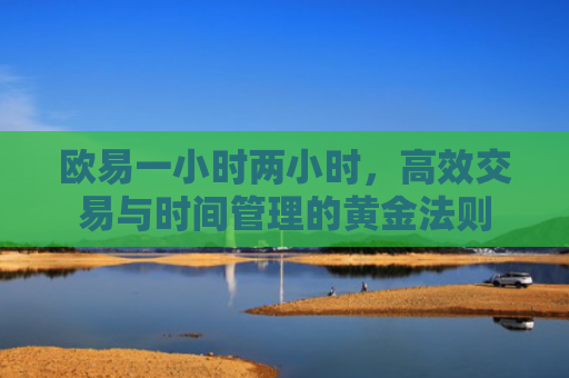 欧易一小时两小时，高效交易与时间管理的黄金法则