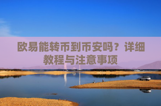 欧易能转币到币安吗？详细教程与注意事项