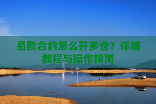 易欧合约怎么开多仓？详细教程与操作指南