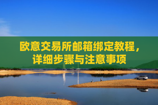 欧意交易所邮箱绑定教程，详细步骤与注意事项