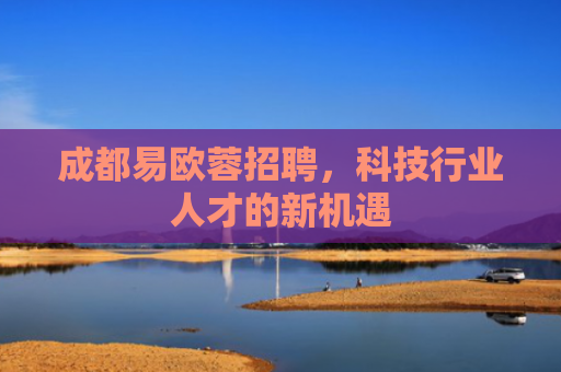 成都易欧蓉招聘，科技行业人才的新机遇