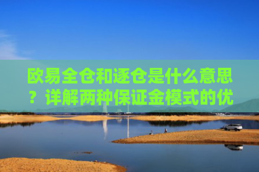 欧易全仓和逐仓是什么意思？详解两种保证金模式的优缺点