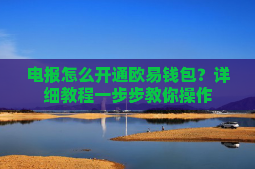 电报怎么开通欧易钱包？详细教程一步步教你操作