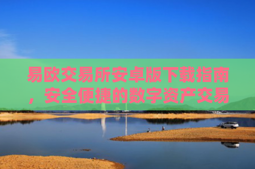 易欧交易所安卓版下载指南，安全便捷的数字资产交易平台