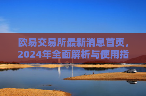 欧易交易所最新消息首页，2024年全面解析与使用指南