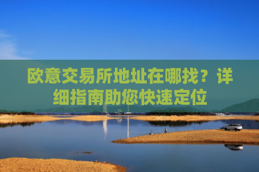 欧意交易所地址在哪找？详细指南助您快速定位