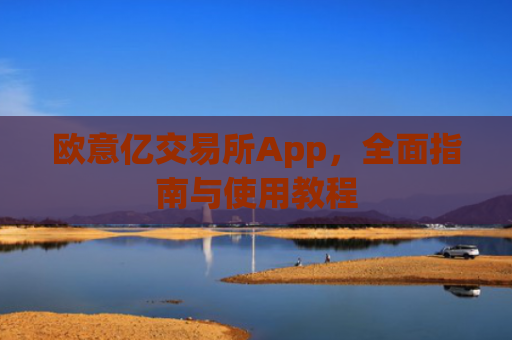 欧意亿交易所App，全面指南与使用教程