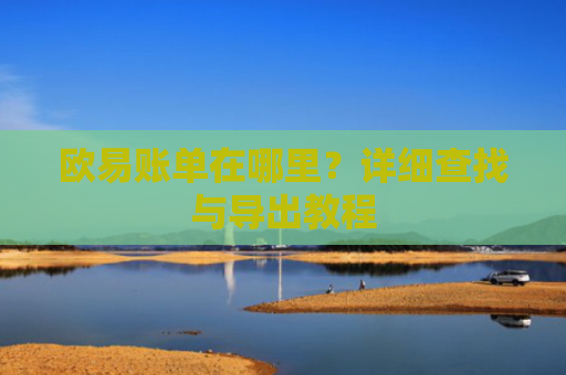 欧易账单在哪里？详细查找与导出教程