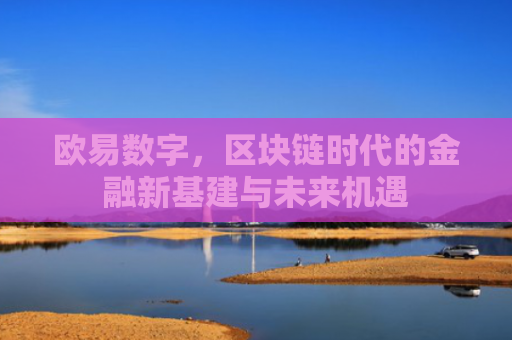 欧易数字，区块链时代的金融新基建与未来机遇