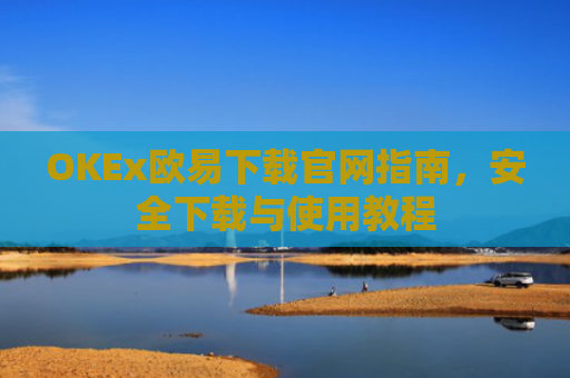 OKEx欧易下载官网指南，安全下载与使用教程