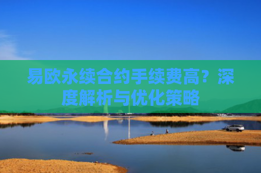 易欧永续合约手续费高？深度解析与优化策略