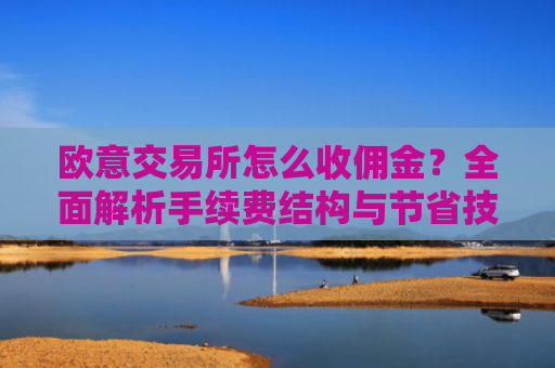 欧意交易所怎么收佣金？全面解析手续费结构与节省技巧