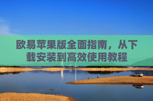 欧易苹果版全面指南，从下载安装到高效使用教程