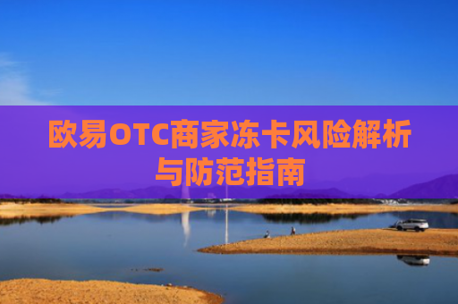 欧易OTC商家冻卡风险解析与防范指南