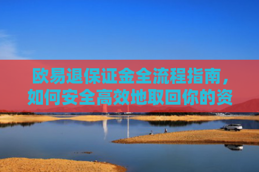 欧易退保证金全流程指南，如何安全高效地取回你的资金-第1张图片-大猪科技网