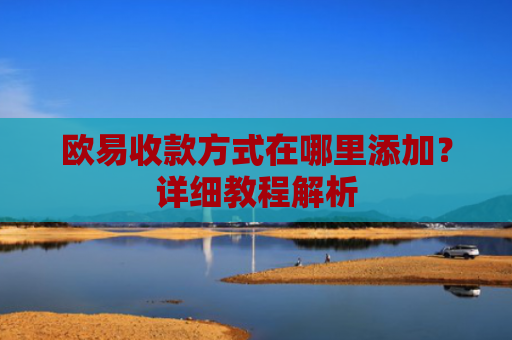 欧易收款方式在哪里添加？详细教程解析